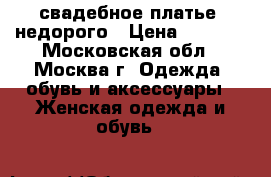свадебное платье  недорого › Цена ­ 8 000 - Московская обл., Москва г. Одежда, обувь и аксессуары » Женская одежда и обувь   